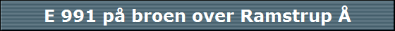E 991 p� broen over Ramstrup �